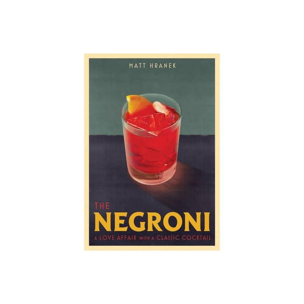 The Negroni: A Love Affair with a Classic Cocktail by Matt Hranek ...